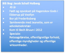 Tekstfelt: Blå Bog: Jacob Schall Holberg • 43 år • Født og opvokset på Hagenskov Gods i Ebberup på Vestfyn • Bor på Frederiksberg • Samlevende med Jeanette, som er advokatsekretær • Kom til Bech-Bruun i 2012 • Speciale: Retssagsførelse, offentligretlige forhold, offentlige myndigheder og offentlige virksomheder.